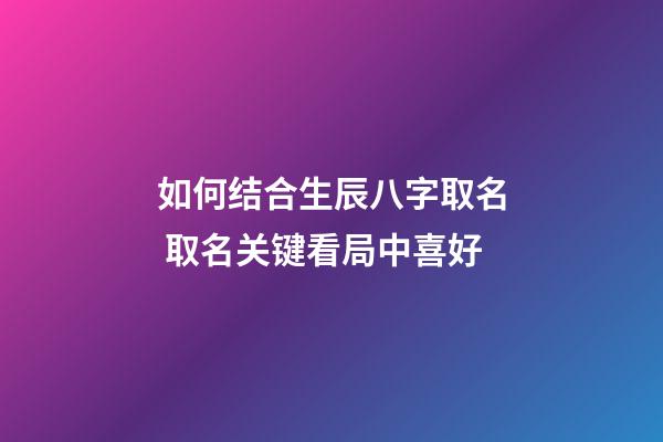 如何结合生辰八字取名 取名关键看局中喜好